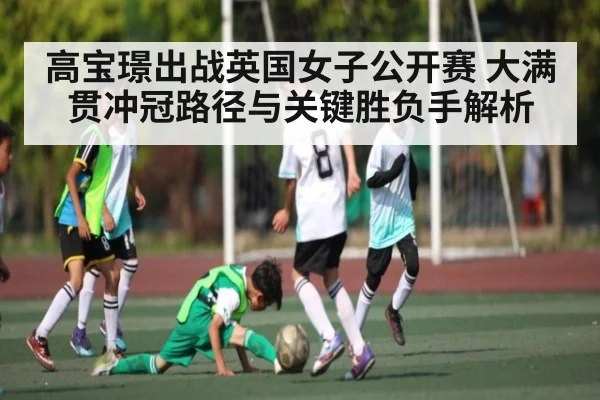 高宝璟出战英国女子公开赛 大满贯冲冠路径与关键胜负手解析