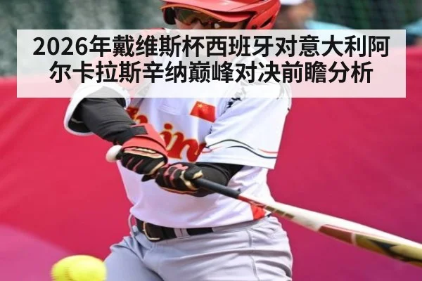 2026年戴维斯杯西班牙对意大利阿尔卡拉斯辛纳巅峰对决前瞻分析