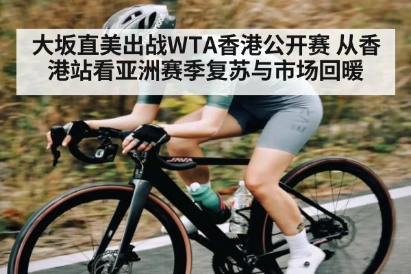 大坂直美出战WTA香港公开赛 从香港站看亚洲赛季复苏与市场回暖