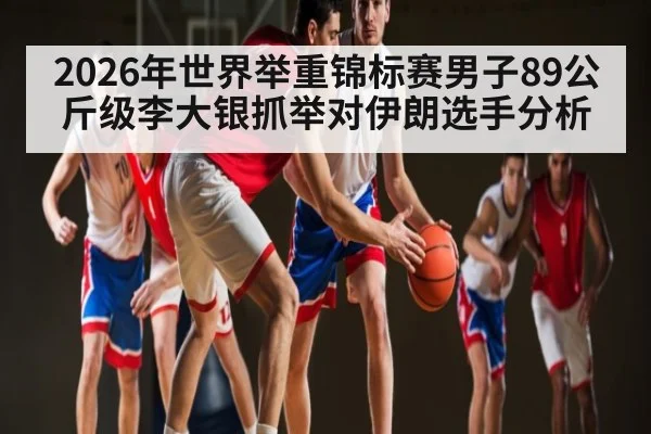 2026年世界举重锦标赛男子89公斤级李大银抓举对伊朗选手分析