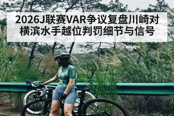 2026J联赛VAR争议复盘川崎对横滨水手越位判罚细节与信号